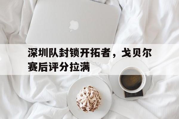 黑白直播免费体育直播-深圳队封锁开拓者，戈贝尔赛后评分拉满